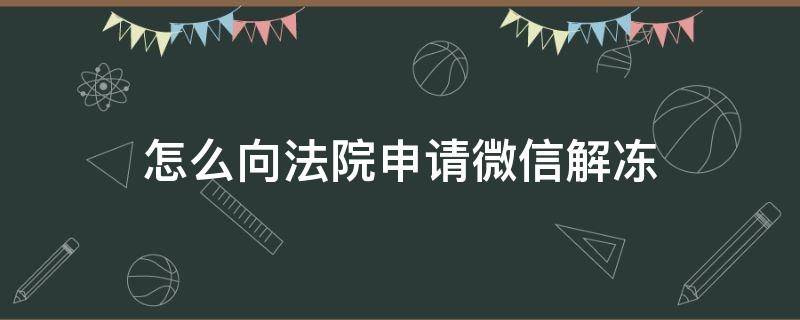 怎么向法院申请微信解冻 微信怎样申请解冻