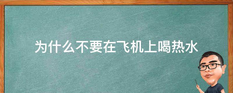 为什么不要在飞机上喝热水 在飞机上为什么不能喝热水