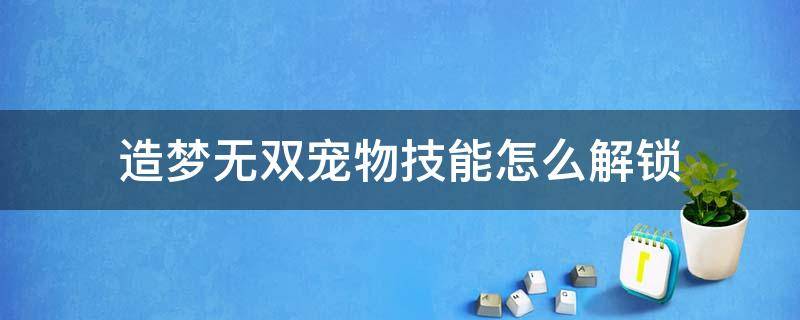 造梦无双宠物技能怎么解锁 造梦无双宠物大全 宠物技能及获取方法详解