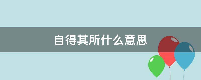 自得其所什么意思 自得其所是什么意思