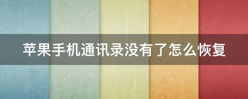 苹果手机通讯录没有了怎么恢复（苹果手机通讯录没有了怎么恢复联系人）