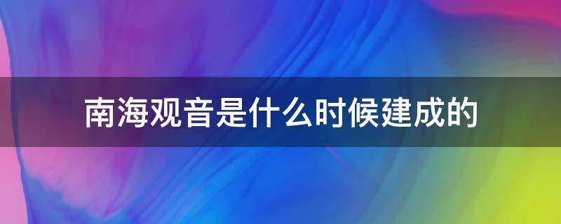 南海观音是什么时候建成的（南海观音几几年建成）