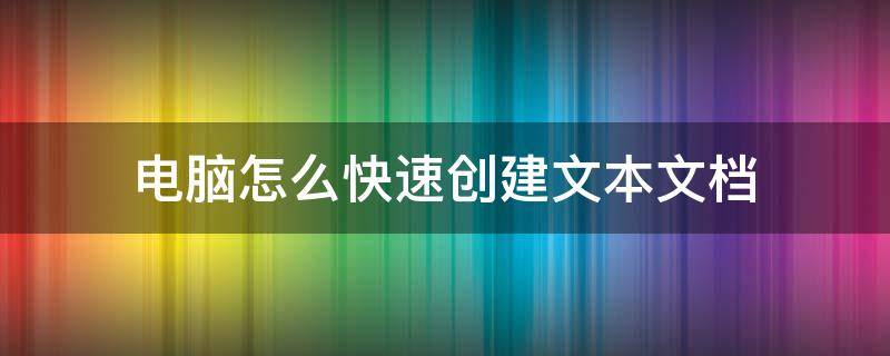 电脑怎么快速创建文本文档 如何快速创建文档