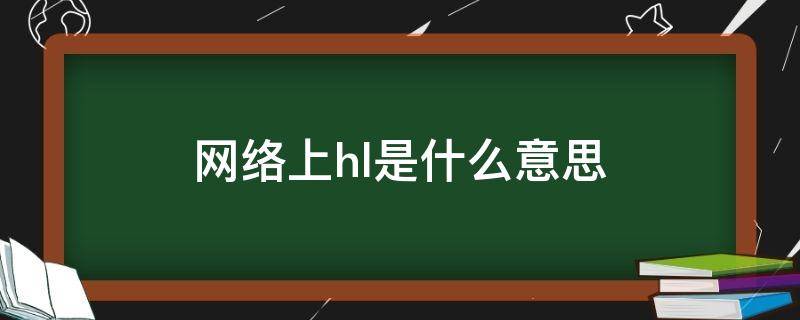 网络上hl是什么意思 网络用语HL是什么意思