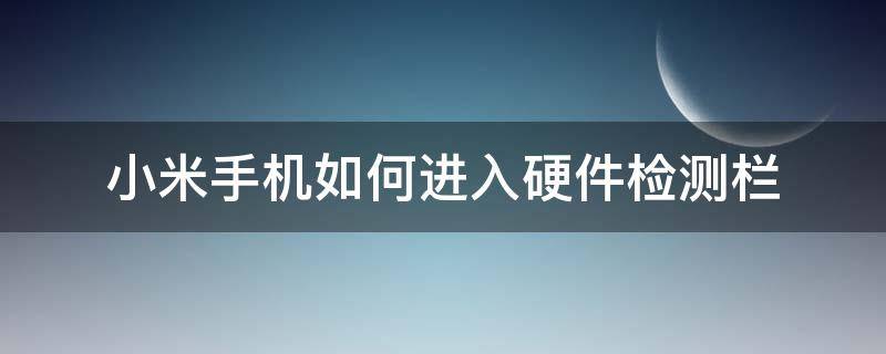 小米手机如何进入硬件检测栏（小米手机硬件检测模式在什么地方）