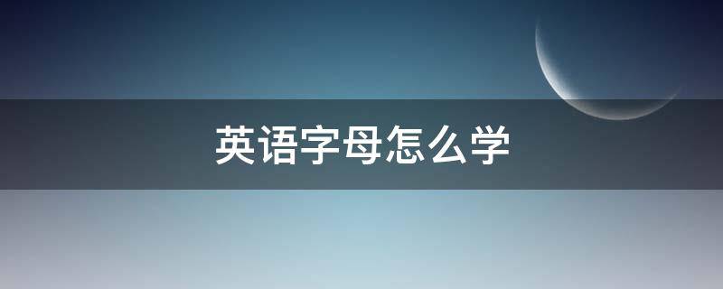 英语字母怎么学 英语字母怎么学才快?