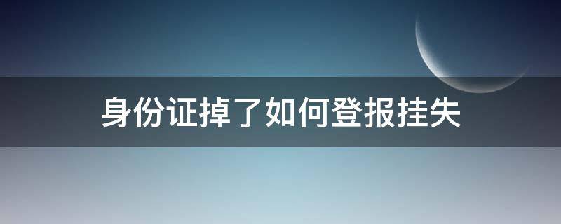 身份证掉了如何登报挂失 身份证掉了怎么登报挂失
