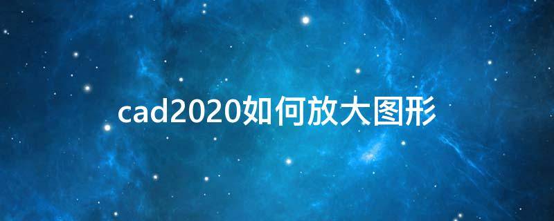 cad2020如何放大图形 cad2020怎么放大缩小