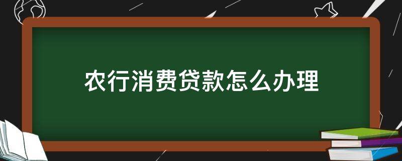 农行消费贷款怎么办理 农信银行消费贷款