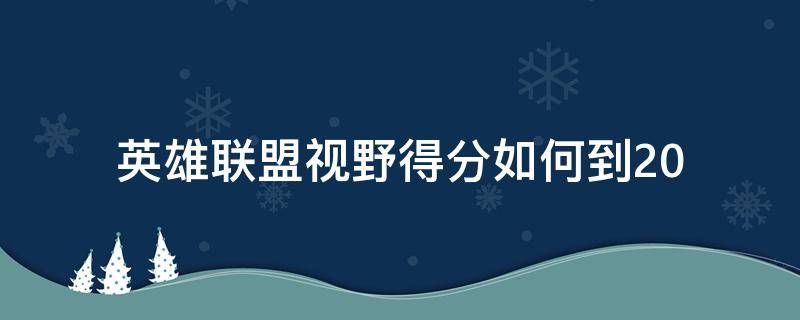 英雄联盟视野得分如何到20（英雄联盟视野得分怎么到25）