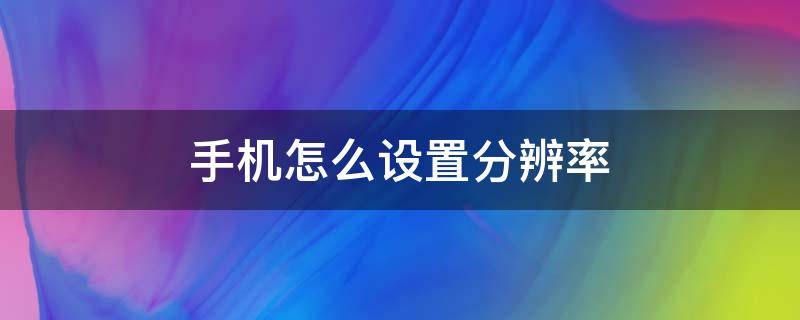 手机怎么设置分辨率（vivo手机怎么设置分辨率）