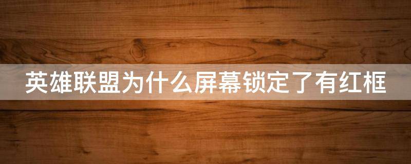 英雄联盟为什么屏幕锁定了有红框（英雄联盟屏幕锁定了出现红框怎么办）