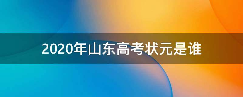 2020年山东高考状元是谁 20201年山东高考状元