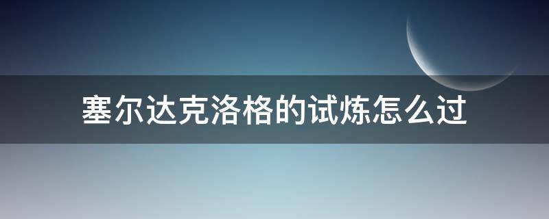 塞尔达克洛格的试炼怎么过 塞尔达克洛格的试炼怎么过去