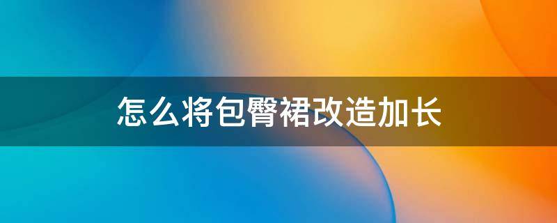 怎么将包臀裙改造加长 包臀裙大了怎么改小窍门