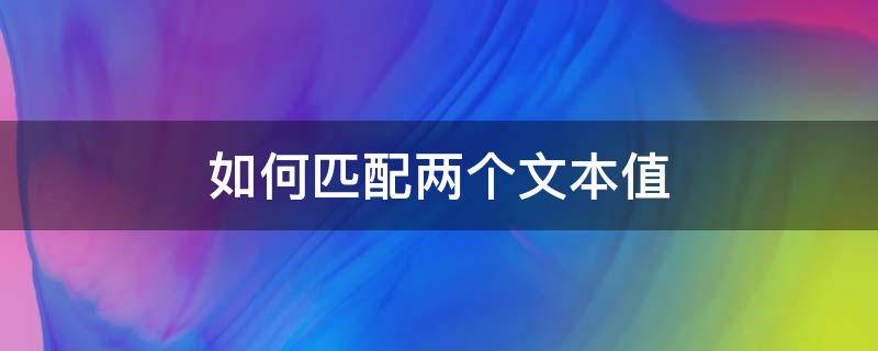 如何匹配两个文本值 文本怎么匹配文本