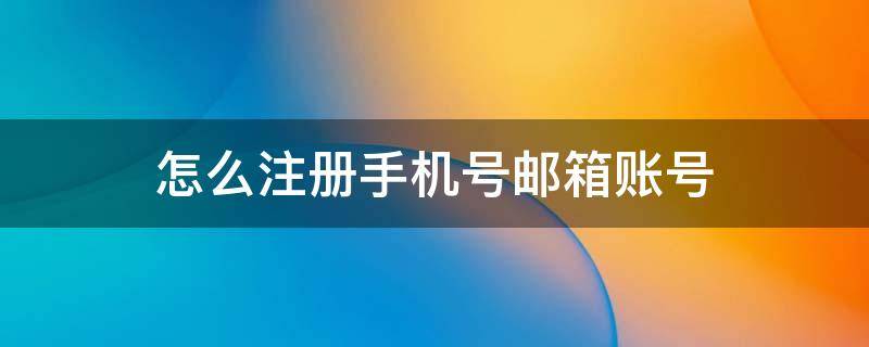 怎么注册手机号邮箱账号 手机邮箱如何注册账号