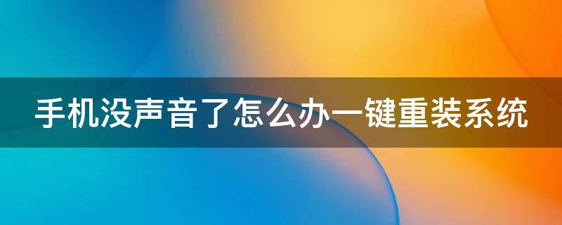 手机没声音了怎么办一键重装系统 手机没有声音怎样修复