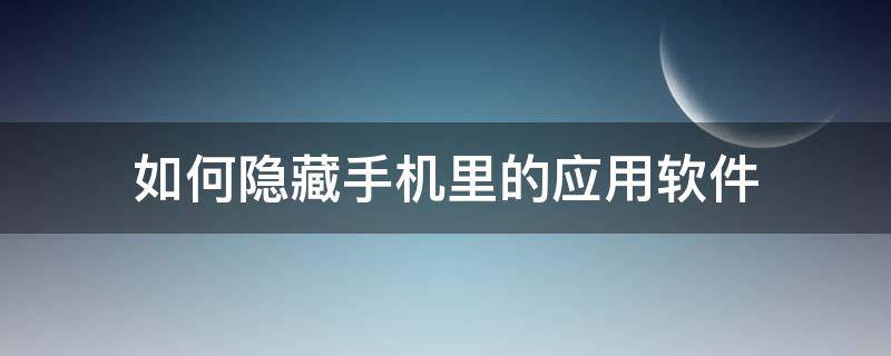 如何隐藏手机里的应用软件（如何隐藏手机中的应用软件）