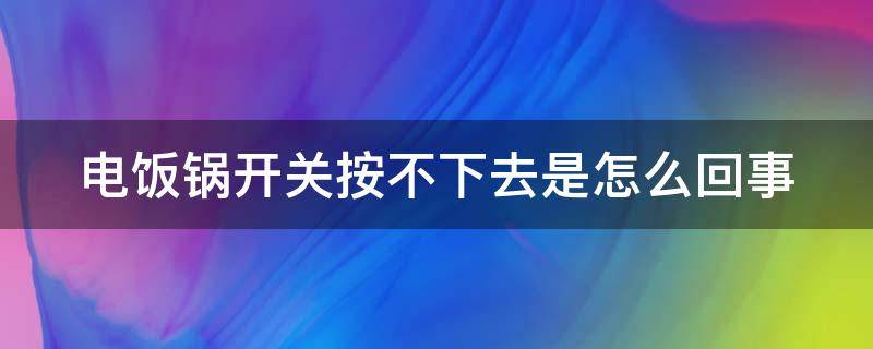 电饭锅开关按不下去是怎么回事 电饭锅开关按不住怎么办