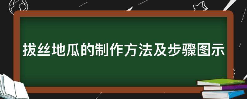 拔丝地瓜的制作方法及步骤图示（拔丝地瓜的制作过程）