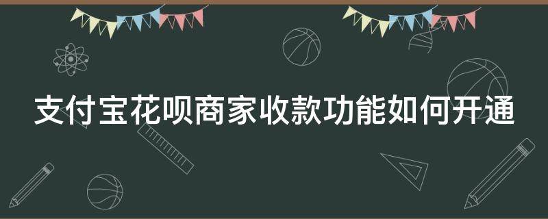 支付宝花呗商家收款功能如何开通（支付宝花呗商家收钱怎么开通）