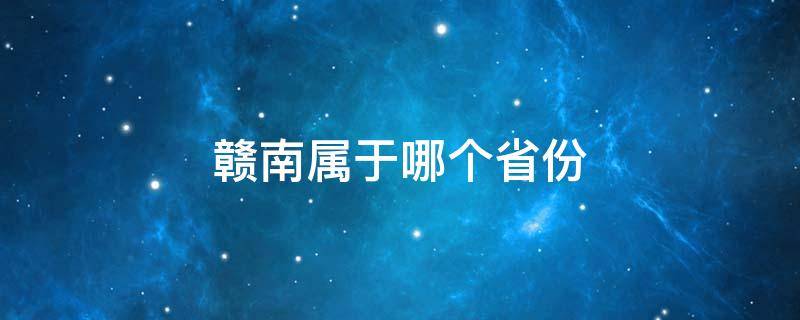 赣南属于哪个省份（赣南地区属于哪个省）