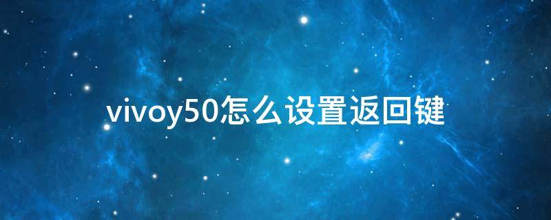 vivoy50怎么设置返回键（vivoy51怎么设置返回键）