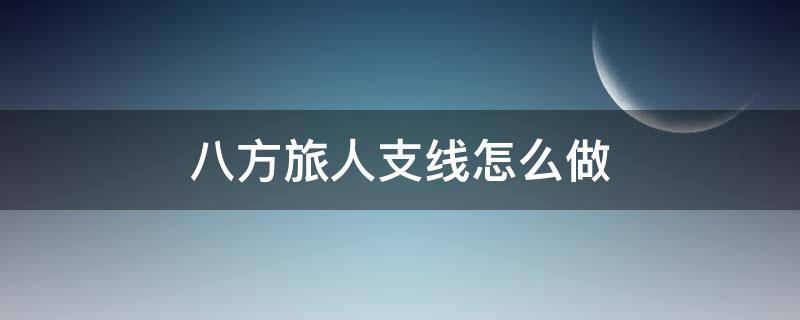 八方旅人支线怎么做 八方旅人的支线怎么做