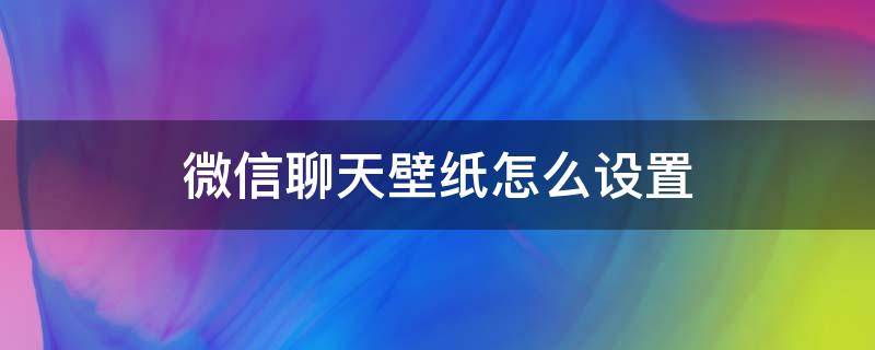 微信聊天壁纸怎么设置（电脑微信聊天壁纸怎么设置）