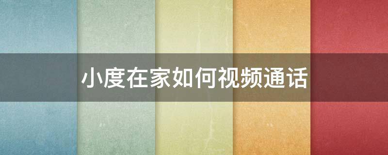 小度在家如何视频通话 小度在家怎么视频通话