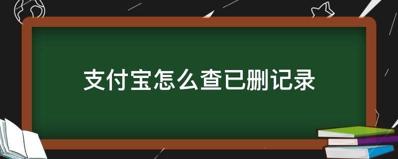 支付宝怎么查已删记录（支付宝怎么查已删记录可以查几年的）