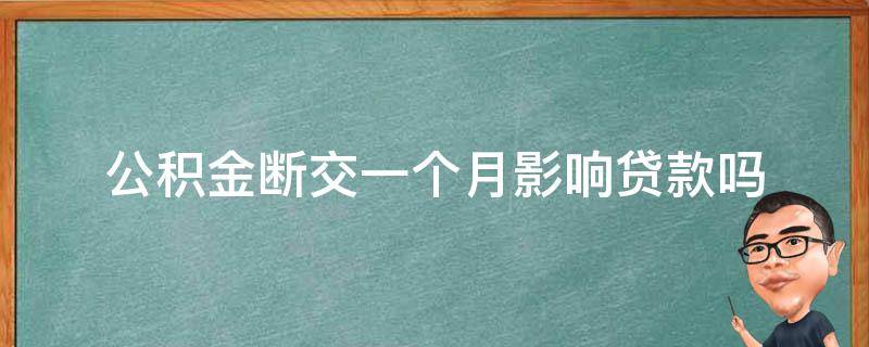 公积金断交一个月影响贷款吗 公积金断交一个月影响贷款吗广州