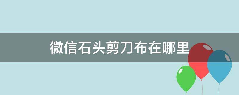 微信石头剪刀布在哪里（微信石头剪刀布在哪里添加）