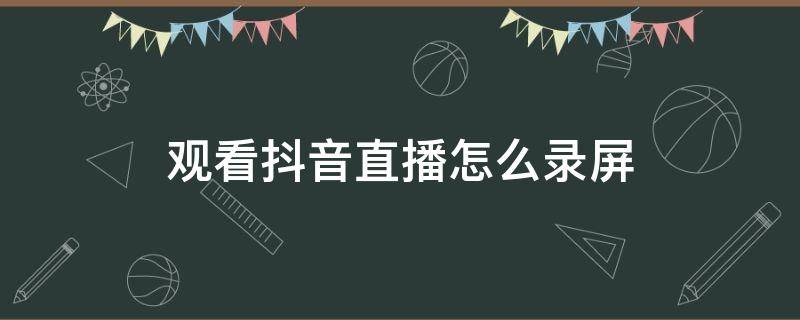 观看抖音直播怎么录屏 抖音视频怎么录屏直播