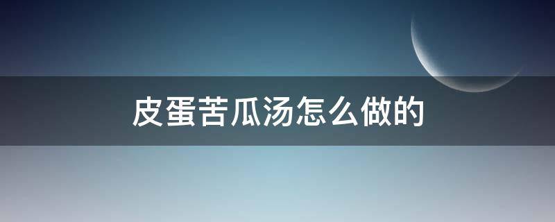 皮蛋苦瓜汤怎么做的 皮蛋苦瓜汤怎么做的窍门