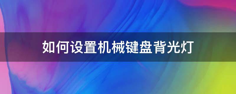 如何设置机械键盘背光灯 机械键盘加背光灯方法