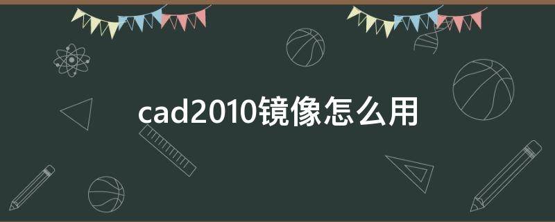 cad2010镜像怎么用（autocad2010镜像怎么用）