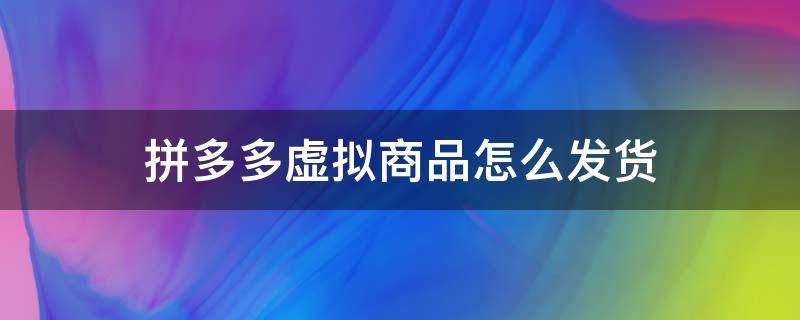 拼多多虚拟商品怎么发货 拼多多虚拟商品怎么发货手机操作