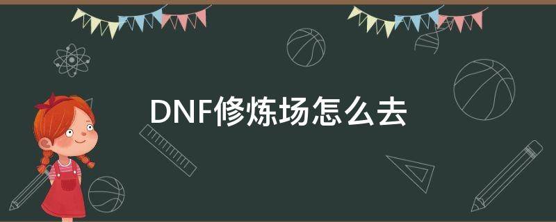 DNF修炼场怎么去 dnf怎么进去修炼场