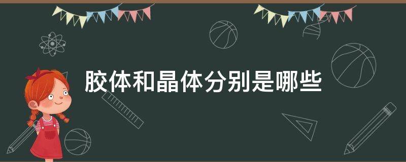 胶体和晶体分别是哪些 哪些是胶体哪些是晶体