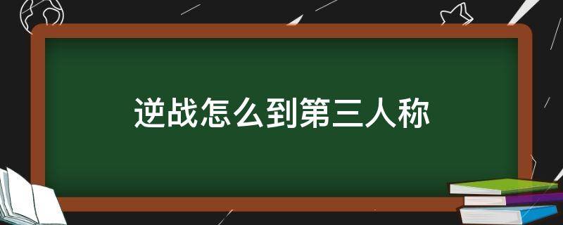 逆战怎么到第三人称 逆战怎么调第三人称视角