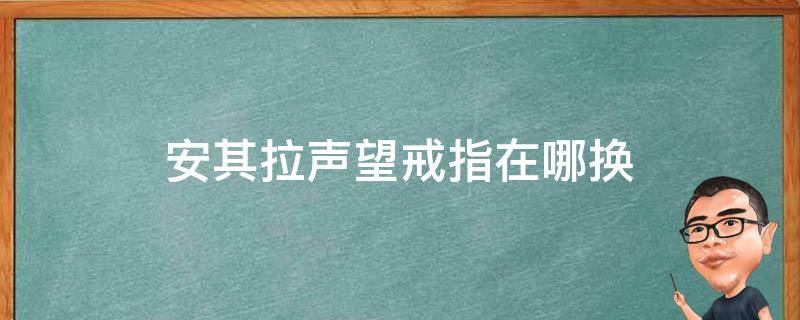 安其拉声望戒指在哪换 安其拉声望戒指在哪里换