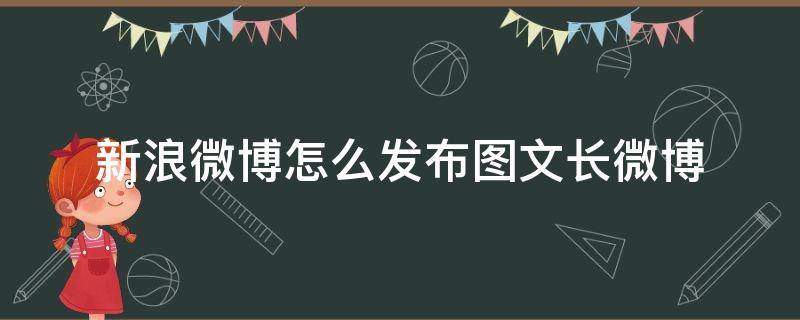 新浪微博怎么发布图文长微博（怎样发布长微博）