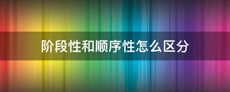 阶段性和顺序性怎么区分 阶段性与顺序性