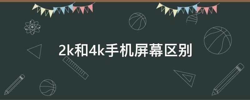 2k和4k手机屏幕区别 手机2k跟4k分辨率区别