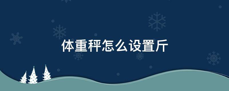 体重秤怎么设置斤 体重秤怎么设置成斤