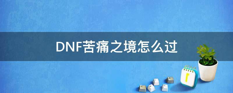 DNF苦痛之境怎么过（dnf痛苦之境怎么打）