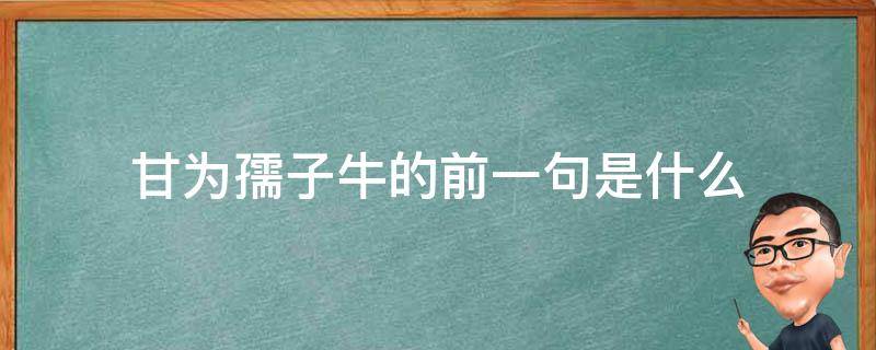 甘为孺子牛的前一句是什么 什么什么甘为孺子牛?是谁说的?