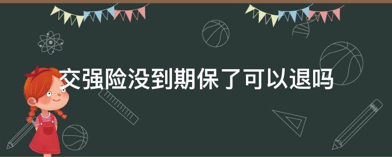 交强险没到期保了可以退吗 交强险没到期能退保吗